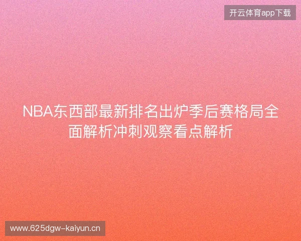 NBA东西部最新排名出炉季后赛格局全面解析冲刺观察看点解析