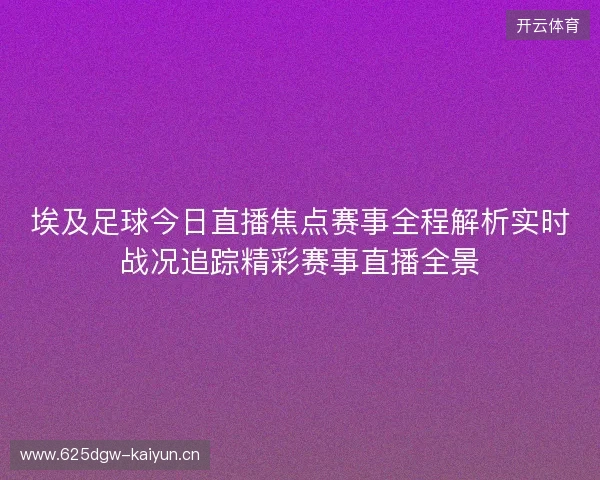 埃及足球今日直播焦点赛事全程解析实时战况追踪精彩赛事直播全景