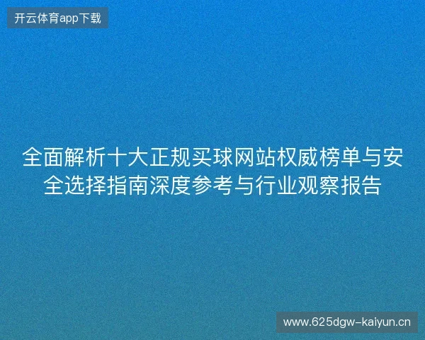 全面解析十大正规买球网站权威榜单与安全选择指南深度参考与行业观察报告