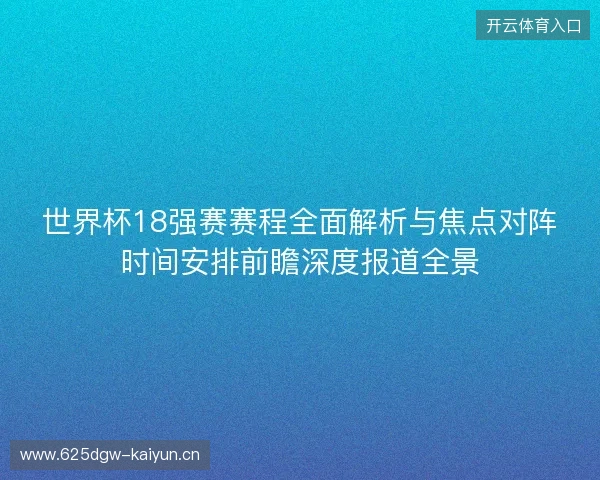 世界杯18强赛赛程全面解析与焦点对阵时间安排前瞻深度报道全景