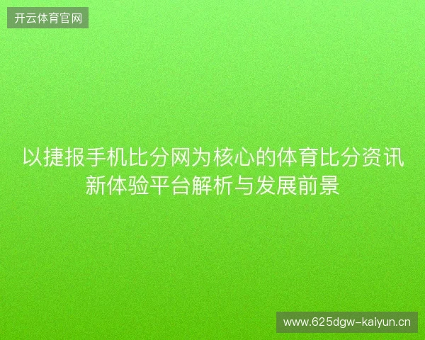 以捷报手机比分网为核心的体育比分资讯新体验平台解析与发展前景