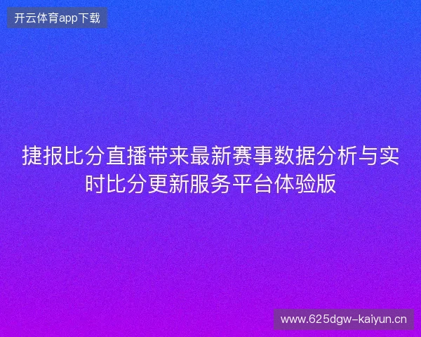 捷报比分直播带来最新赛事数据分析与实时比分更新服务平台体验版