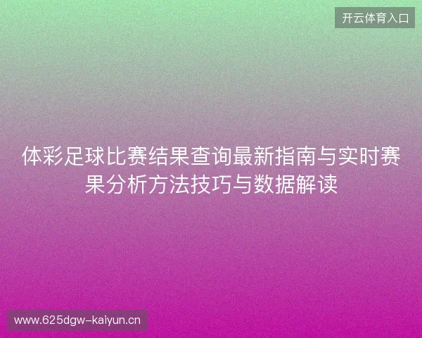 体彩足球比赛结果查询最新指南与实时赛果分析方法技巧与数据解读