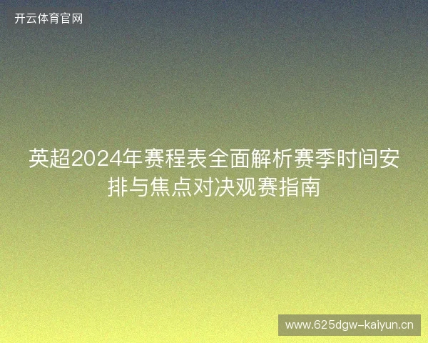 英超2024年赛程表全面解析赛季时间安排与焦点对决观赛指南