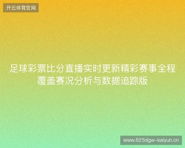 足球彩票比分直播实时更新精彩赛事全程覆盖赛况分析与数据追踪版