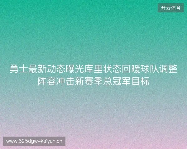 勇士最新动态曝光库里状态回暖球队调整阵容冲击新赛季总冠军目标 勇士最新动态曝光库里状态回暖球队调整阵容冲击新赛季总冠军目标