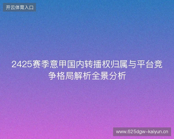 2425赛季意甲国内转播权归属与平台竞争格局解析全景分析
