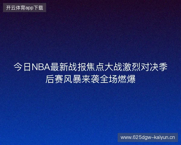 今日NBA最新战报焦点大战激烈对决季后赛风暴来袭全场燃爆 今日NBA最新战报焦点大战激烈对决季后赛风暴来袭全场燃爆