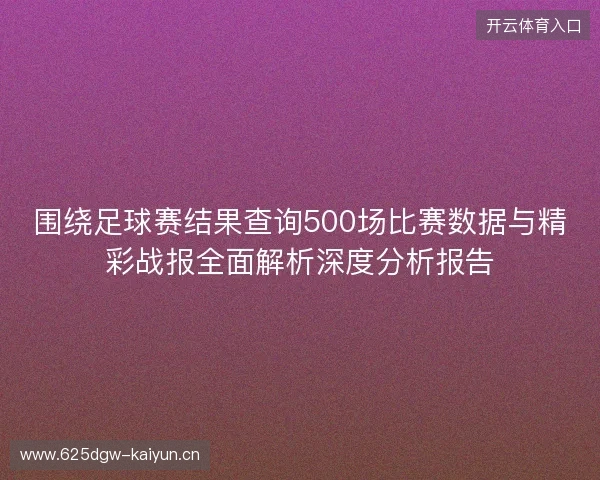 围绕足球赛结果查询500场比赛数据与精彩战报全面解析深度分析报告